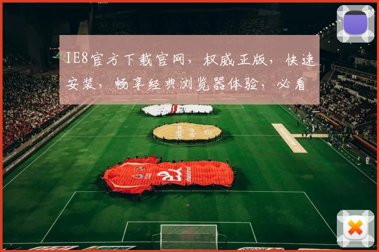 IE8官方下载官网，权威正版，快速安装，畅享经典浏览器体验，必看教程，不容错过