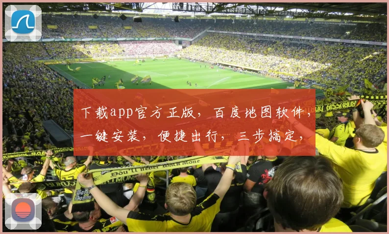 下载app官方正版，百度地图软件，一键安装，便捷出行，三步搞定，轻松导航，体验非凡。