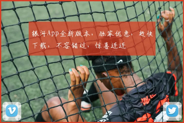 银河App全新版本，独家优惠，赶快下载，不容错过，惊喜连连
