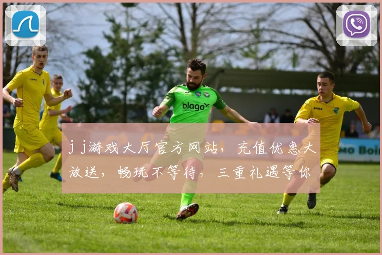 j j游戏大厅官方网站，充值优惠大放送，畅玩不等待，三重礼遇等你来