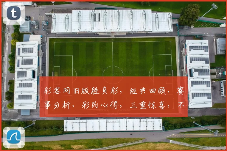 彩客网旧版胜负彩，经典回顾，赛事分析，彩民心得，三重惊喜，不容错过