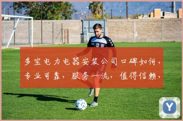多宝电力电器安装公司口碑如何，专业可靠，服务一流，值得信赖，好评如潮，值得选择。
