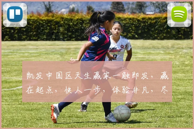 凯发中国区天生赢家一触即发，赢在起点，快人一步，体验非凡，尽在凯发