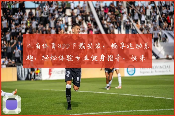 江南体育app下载安装，畅享运动乐趣，轻松体验专业健身指导，快来下载吧