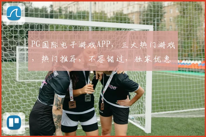 PG国际电子游戏APP，三大热门游戏，热门推荐，不容错过，独家优惠，畅玩不停